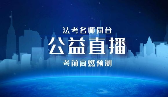 【公益直播】法考名师同台，考前高燃预测!