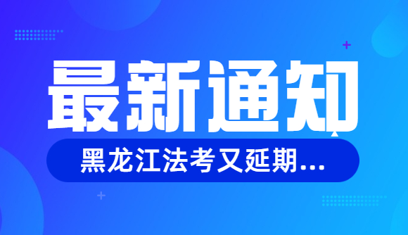 【通知】黑龙江法考又延期...