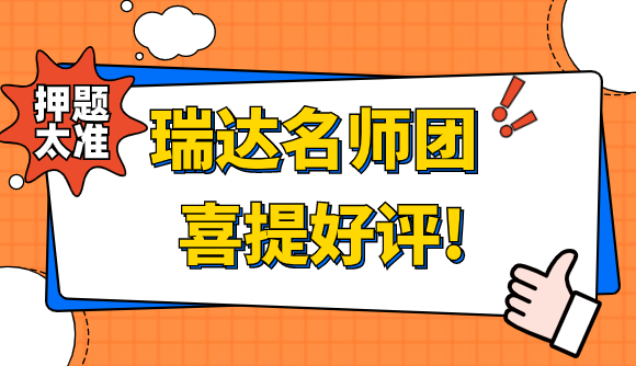 押题太准!瑞达名师团喜提好评!