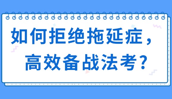 如何拒绝拖延症，高效备战法考?