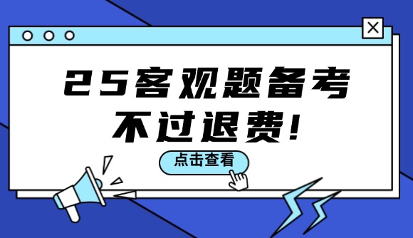 25客观题备考，不过退费!